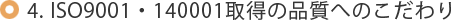 4. ISO9001・140001取得の品質へのこだわり
